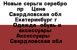 Новые серьги,серебро 925 пр. › Цена ­ 750 - Свердловская обл., Екатеринбург г. Одежда, обувь и аксессуары » Аксессуары   . Свердловская обл.